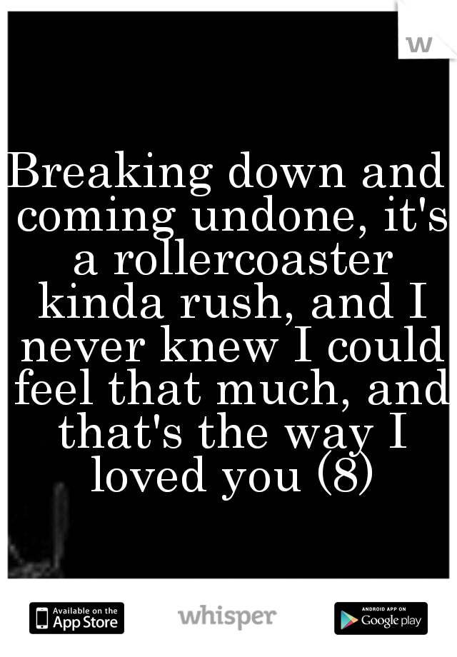 Breaking down and coming undone, it's a rollercoaster kinda rush, and I never knew I could feel that much, and that's the way I loved you (8)