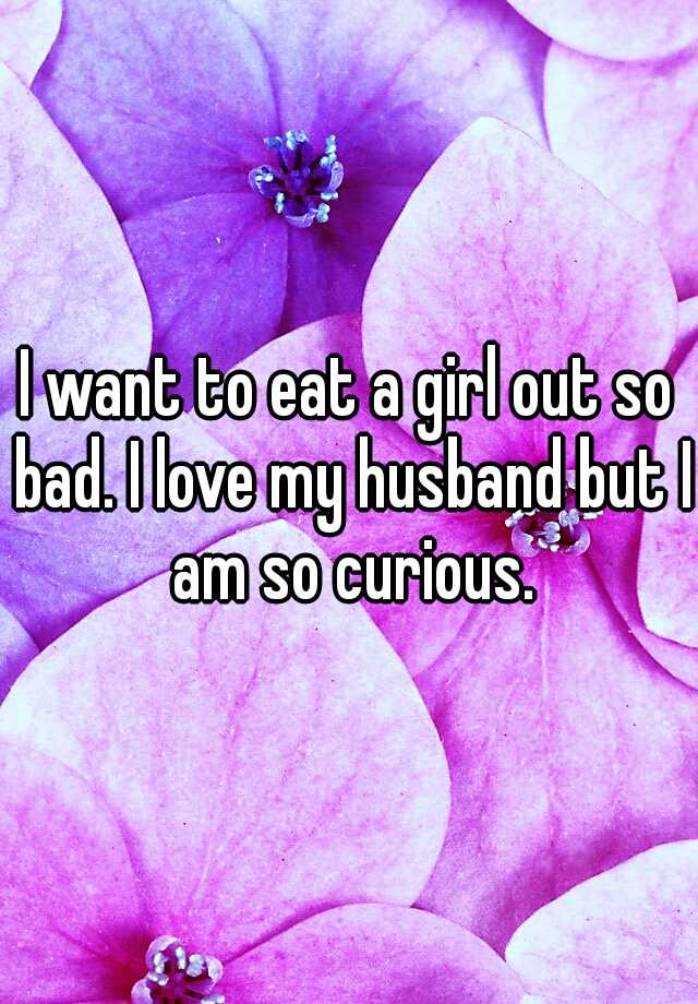 I Want To Eat A Girl Out So Bad I Love My Husband But I Am So Curious