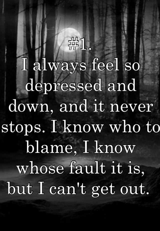 1-i-always-feel-so-depressed-and-down-and-it-never-stops-i-know-who