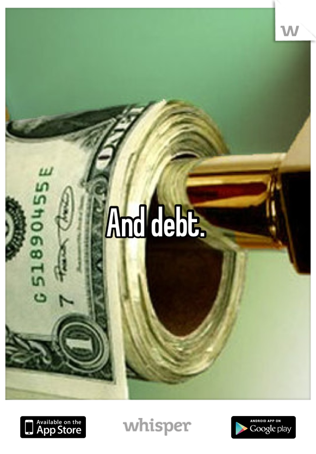 And debt. 