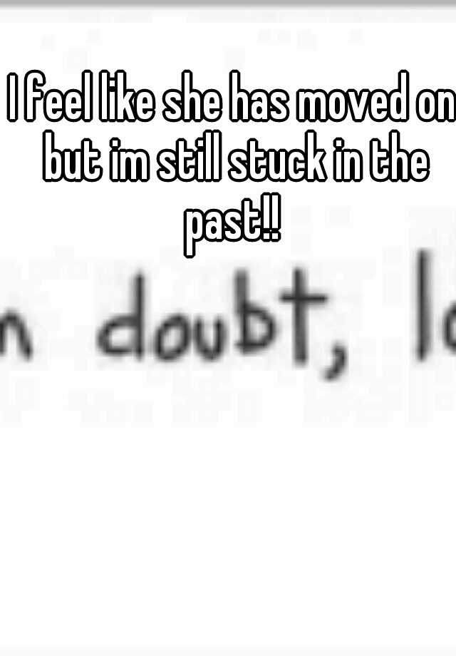 i-feel-like-she-has-moved-on-but-im-still-stuck-in-the-past