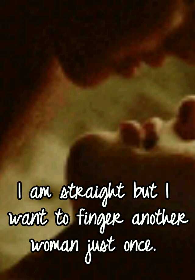 I Am Straight But I Want To Finger Another Woman Just Once