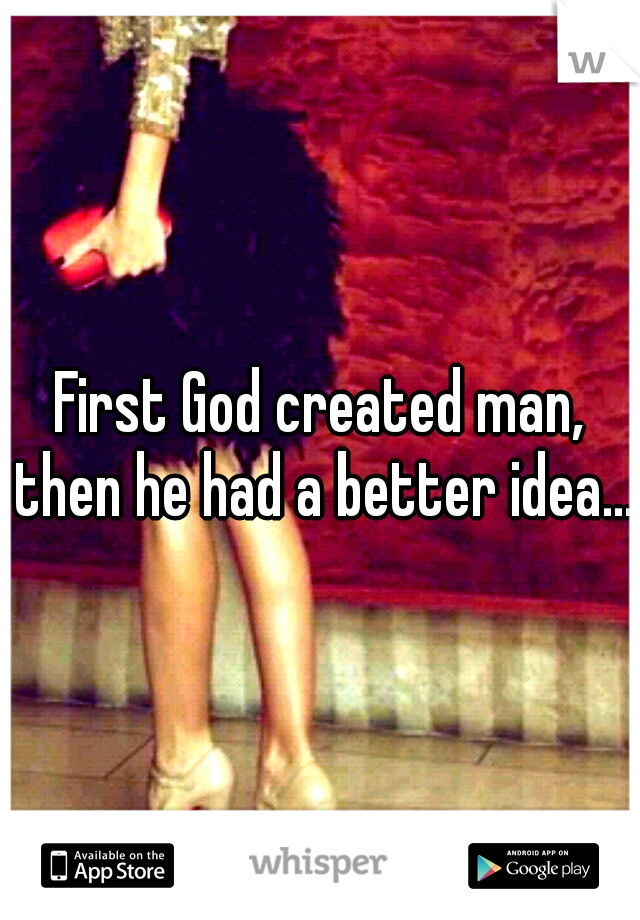 First God created man, then he had a better idea...