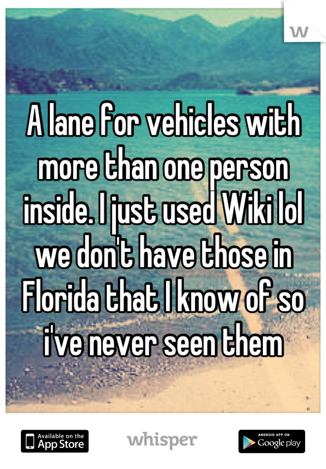 A lane for vehicles with more than one person inside. I just used Wiki lol we don't have those in Florida that I know of so i've never seen them