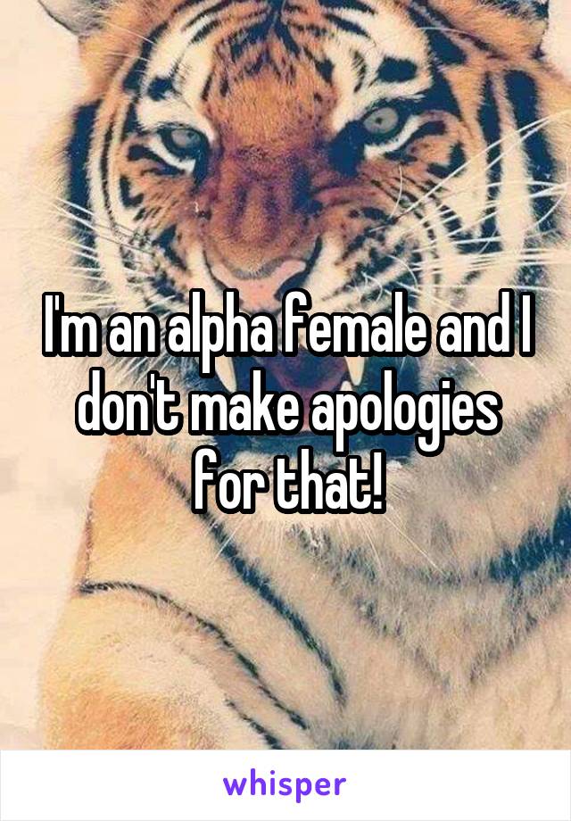 I'm an alpha female and I don't make apologies for that!