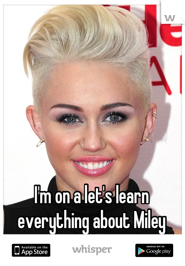 I'm on a let's learn everything about Miley Cyrus kick tonight