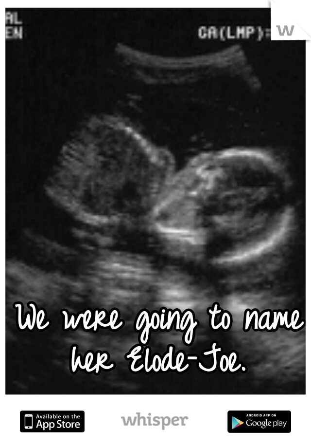 We were going to name her Elode-Joe. 