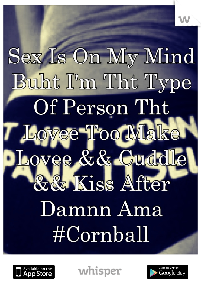 Sex Is On My Mind Buht I'm Tht Type Of Person Tht Lovee Too Make Lovee && Cuddle && Kiss After Damnn Ama #Cornball