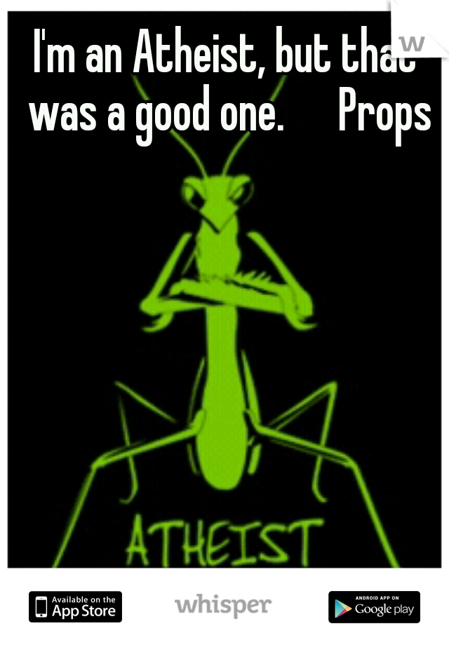 I'm an Atheist, but that was a good one. 

Props