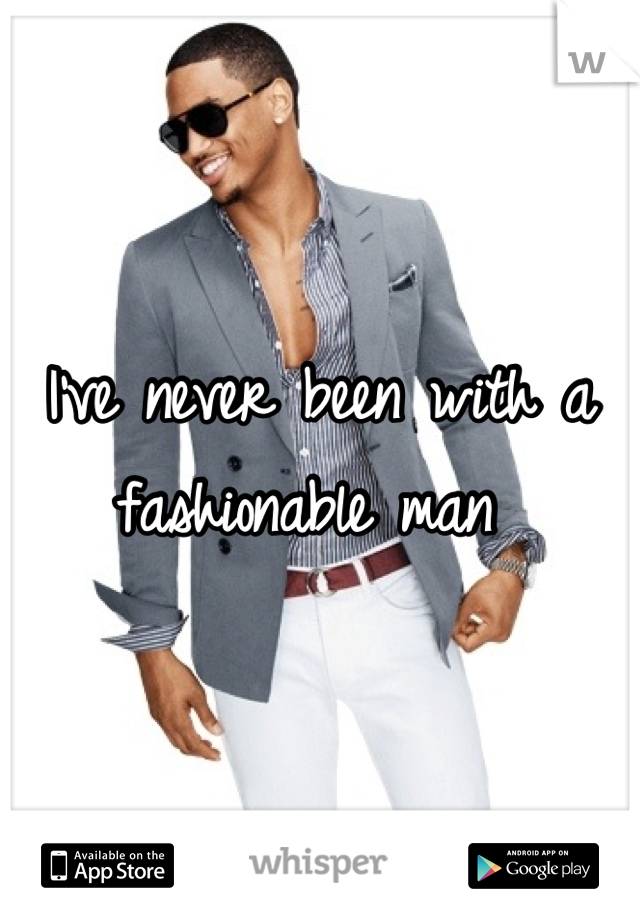 I've never been with a fashionable man 