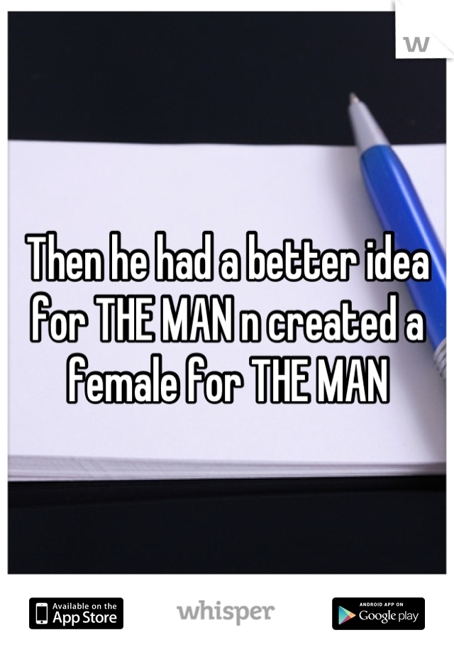 Then he had a better idea for THE MAN n created a female for THE MAN