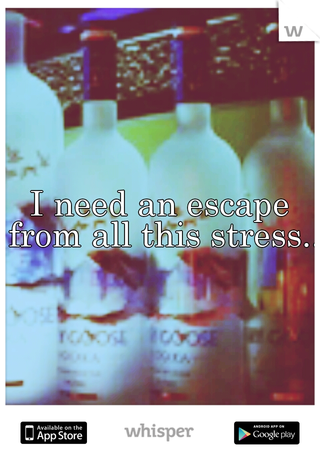 I need an escape from all this stress...