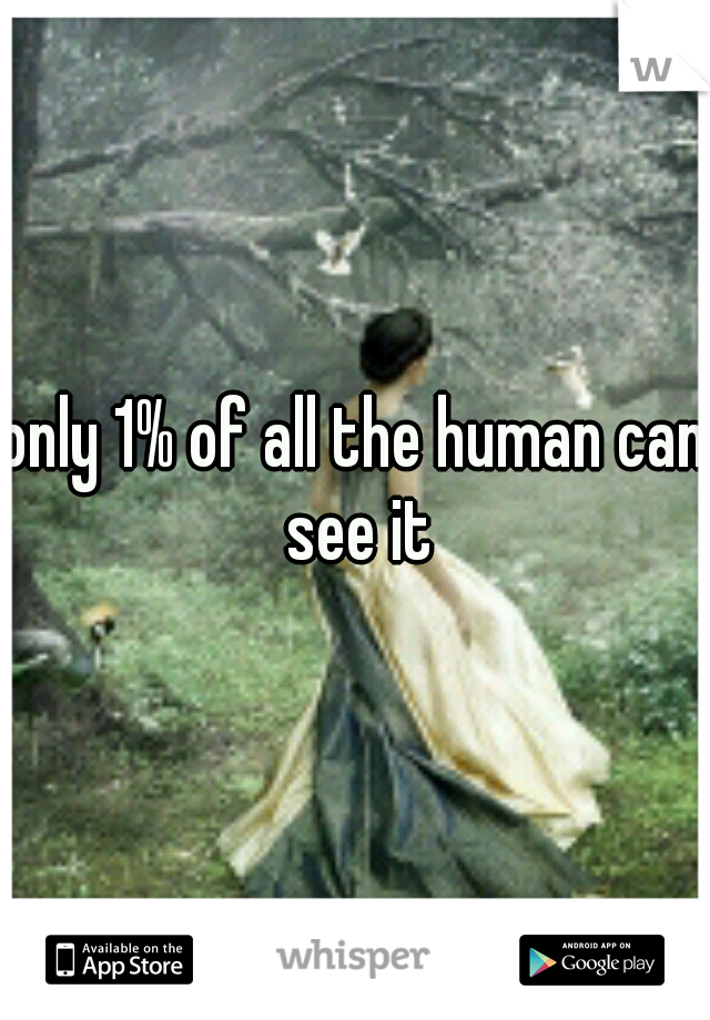 only 1% of all the human can see it