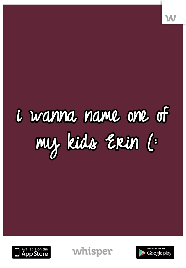 i wanna name one of my kids Erin (: