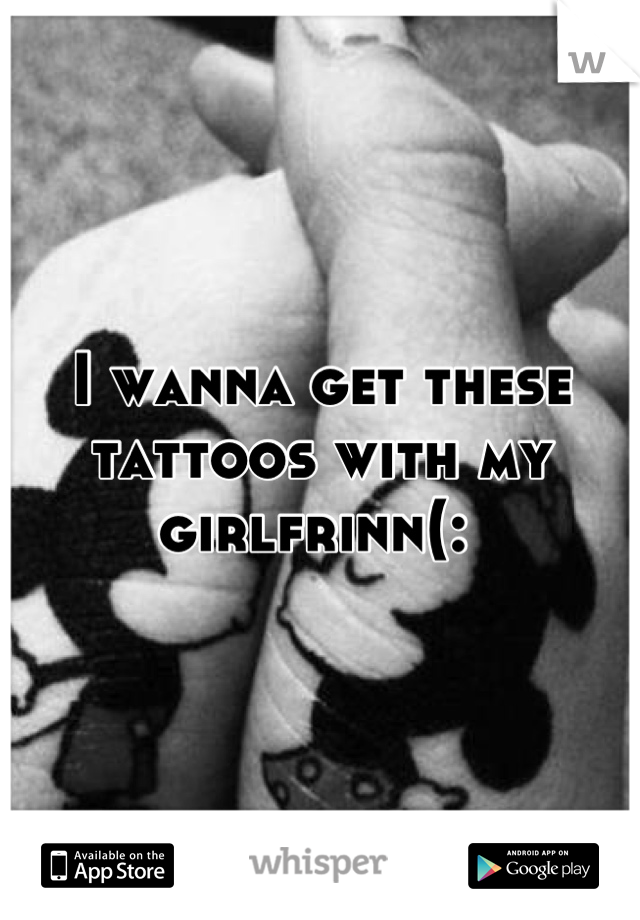 I wanna get these tattoos with my girlfrinn(: 