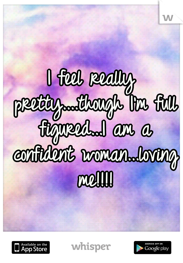 I feel really pretty....though I'm full figured...I am a confident woman...loving me!!!!