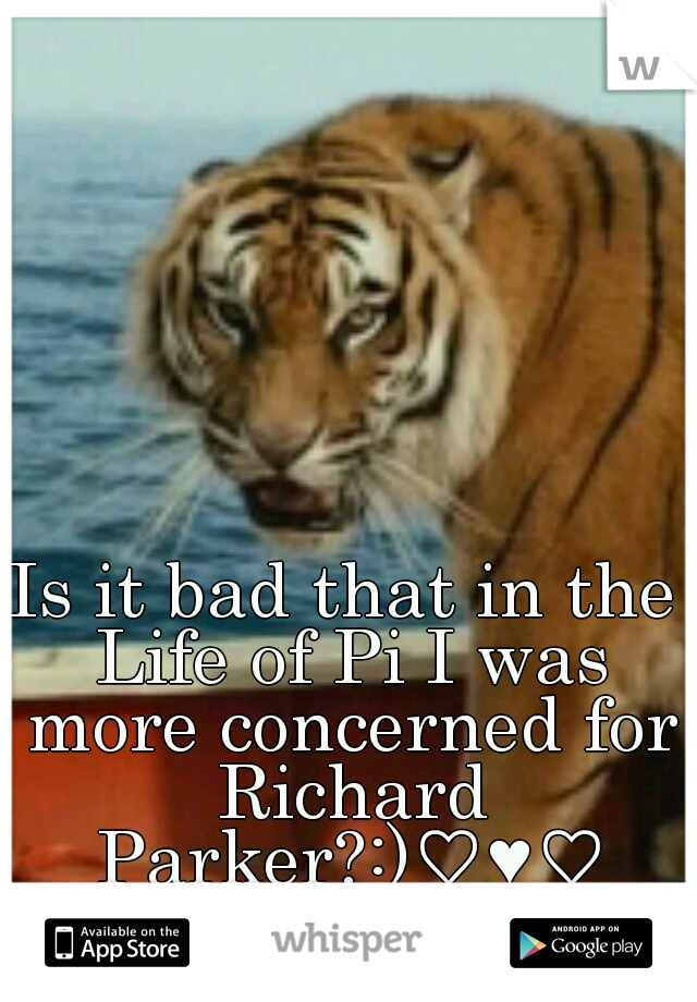 Is it bad that in the Life of Pi I was more concerned for Richard Parker?:)♡♥♡