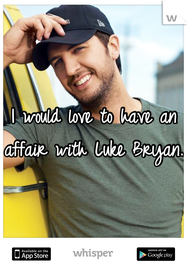 I would love to have an affair with Luke Bryan.