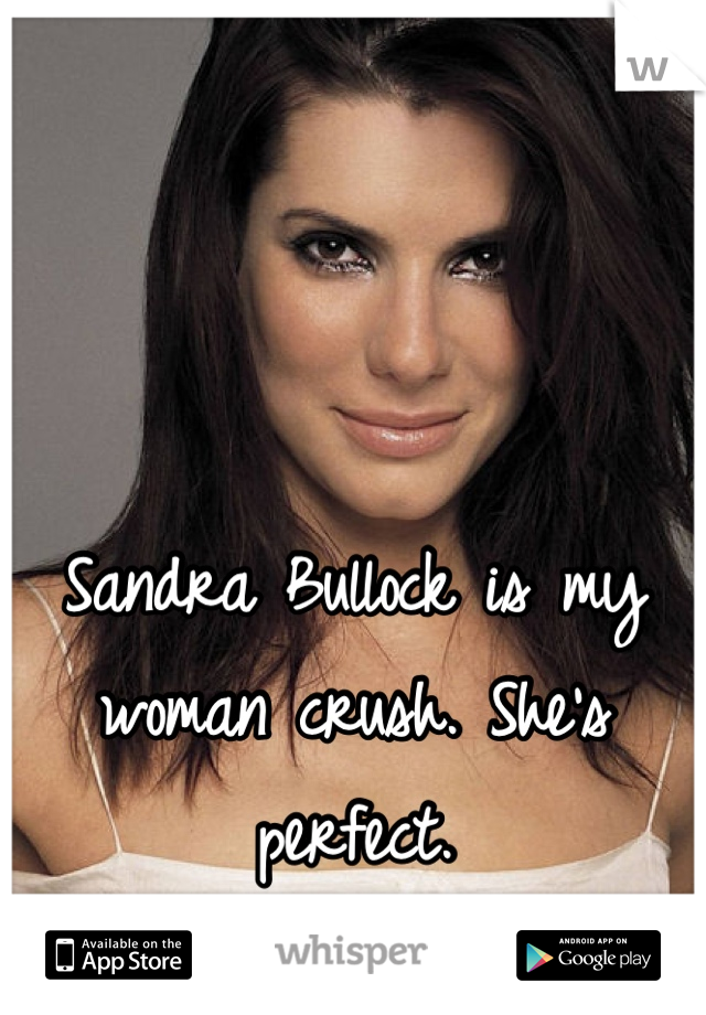 Sandra Bullock is my woman crush. She's perfect.