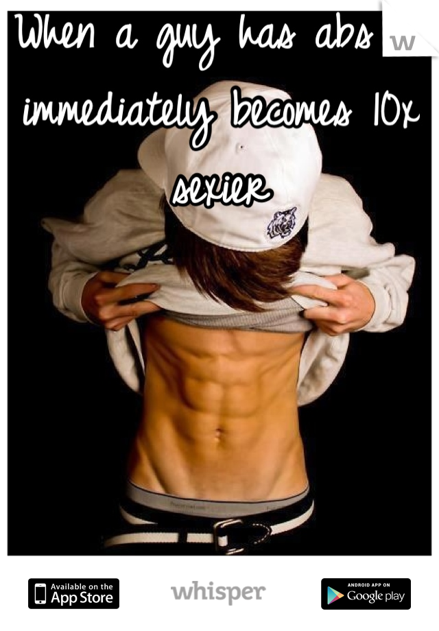 When a guy has abs he immediately becomes 10x sexier
