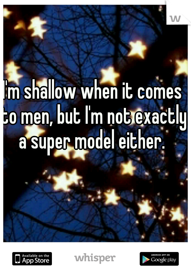 I'm shallow when it comes to men, but I'm not exactly a super model either. 