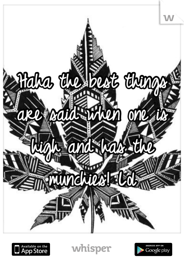 Haha the best things are said when one is high and has the munchies! Lol