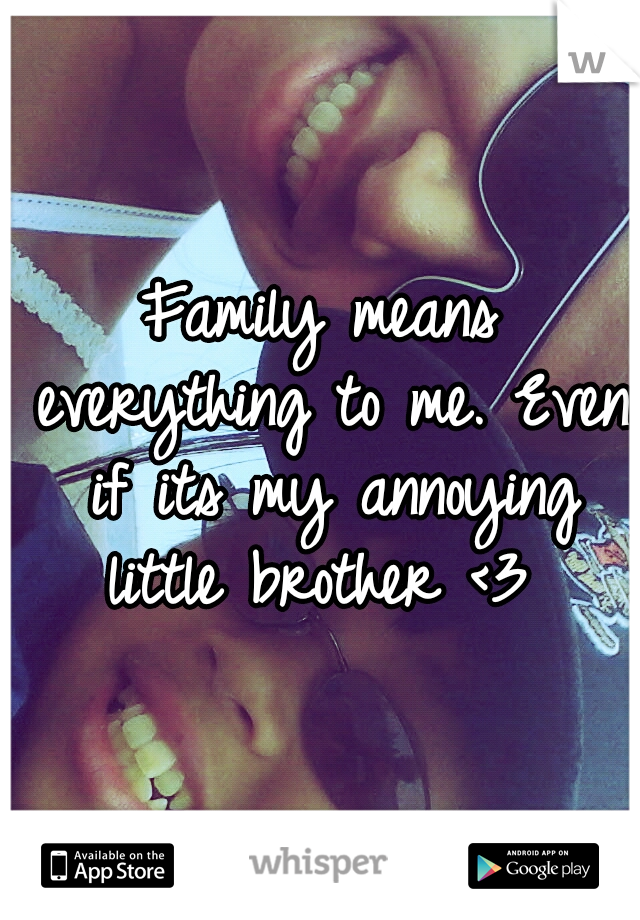 Family means everything to me. Even if its my annoying little brother <3 