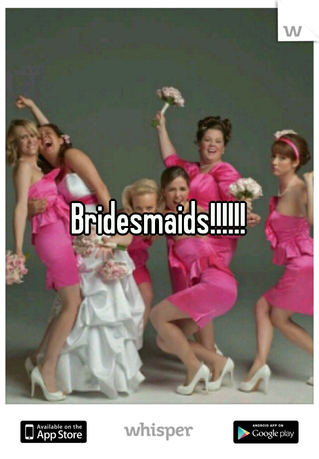 Bridesmaids!!!!!!