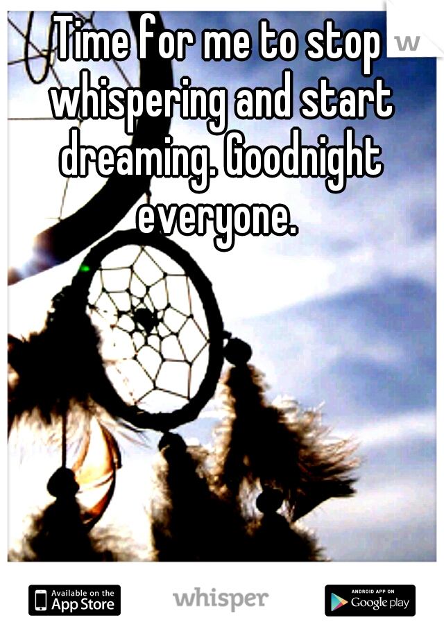 Time for me to stop whispering and start dreaming. Goodnight everyone. 