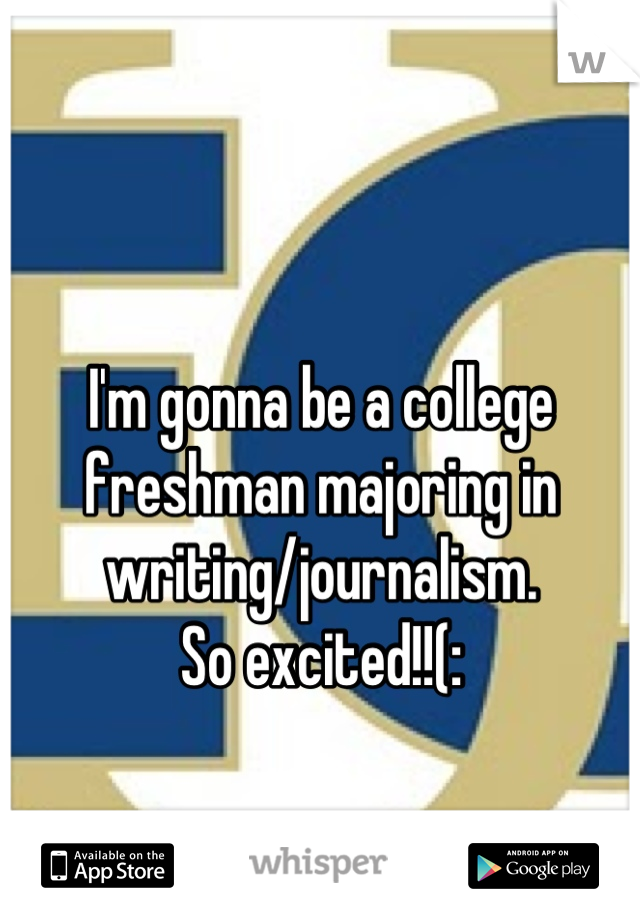 I'm gonna be a college freshman majoring in writing/journalism. 
So excited!!(:
