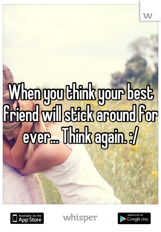 When you think your best friend will stick around for ever... Think again. :/
