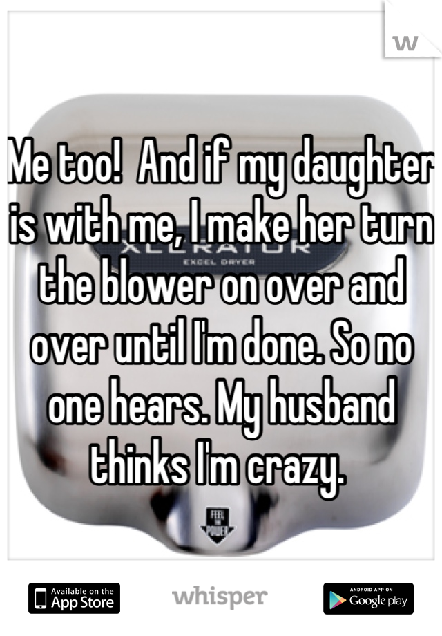 Me too!  And if my daughter is with me, I make her turn the blower on over and over until I'm done. So no one hears. My husband thinks I'm crazy. 