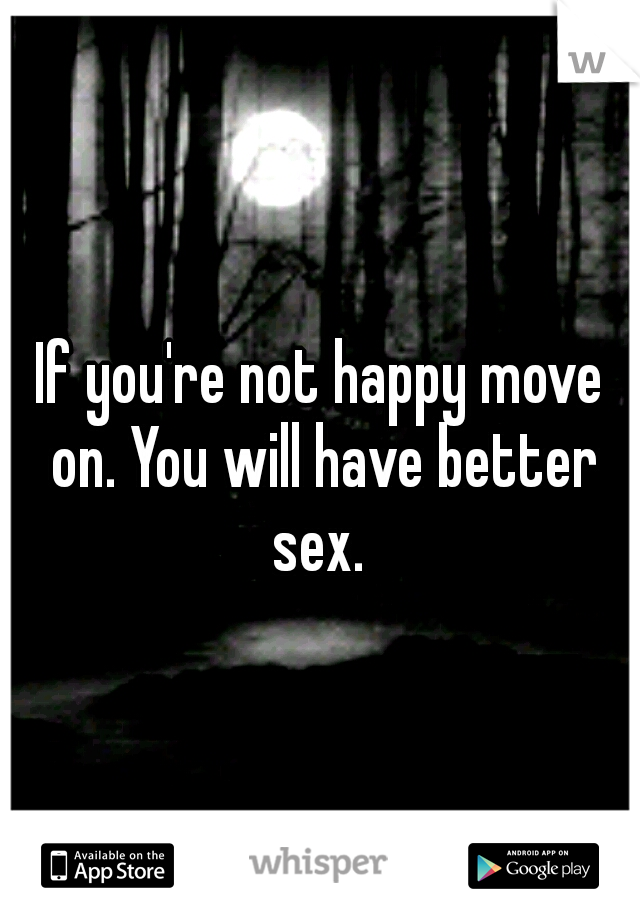 If you're not happy move on. You will have better sex. 