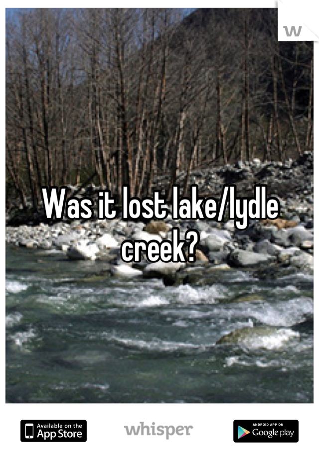Was it lost lake/lydle creek?