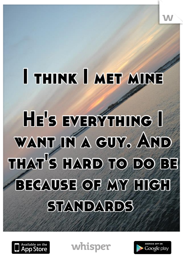 I think I met mine 

He's everything I want in a guy. And that's hard to do be because of my high standards 