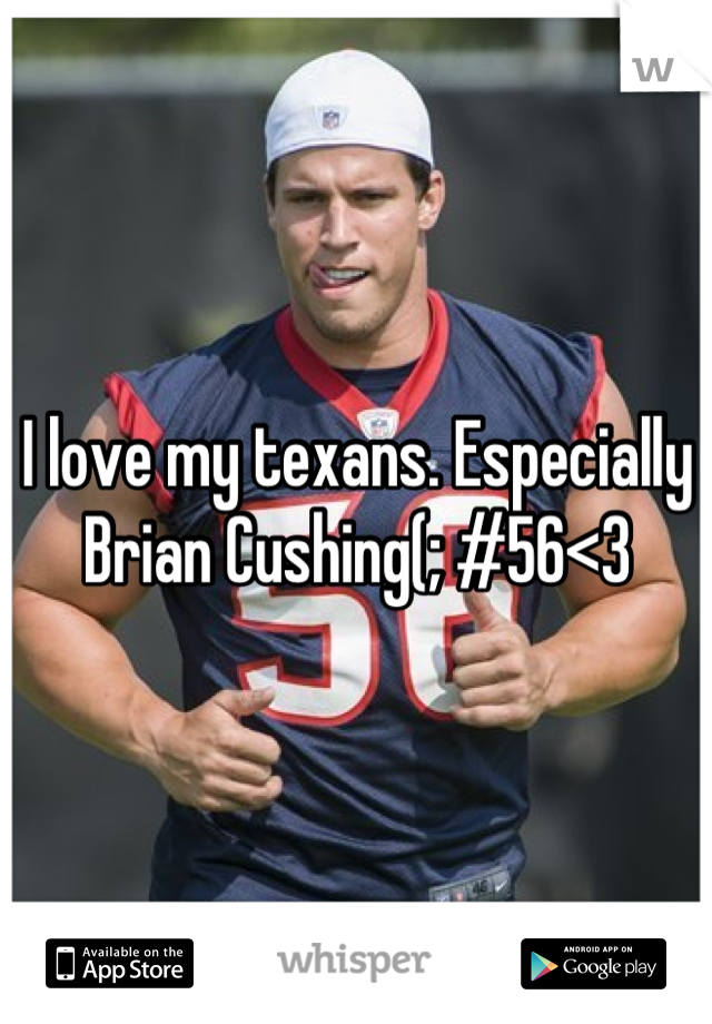 I love my texans. Especially Brian Cushing(; #56<3