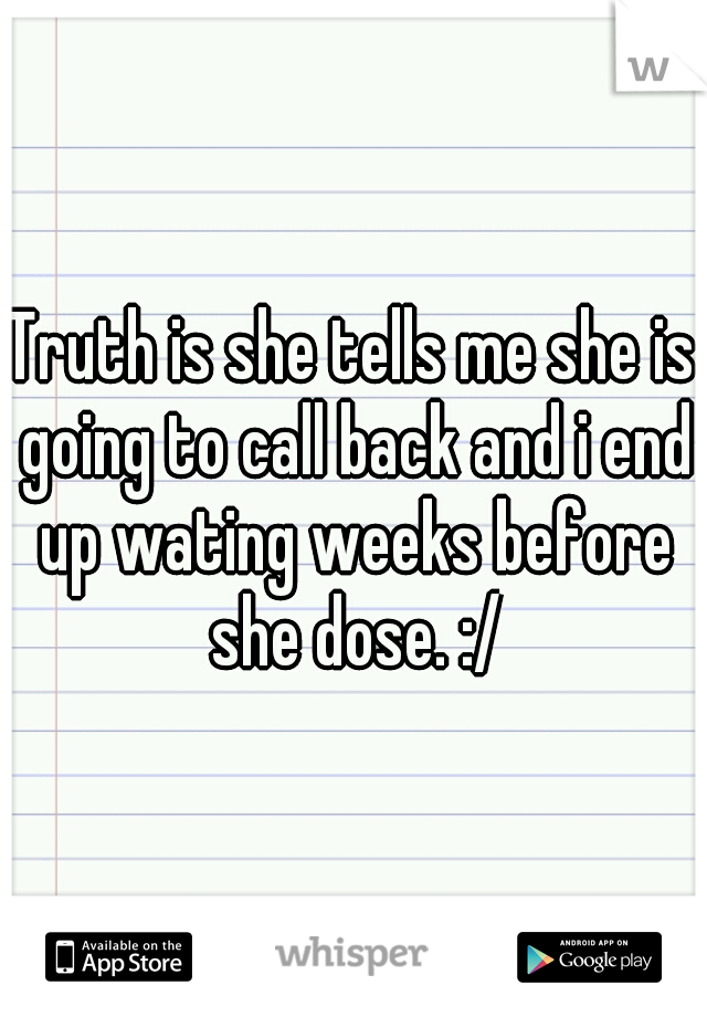 Truth is she tells me she is going to call back and i end up wating weeks before she dose. :/