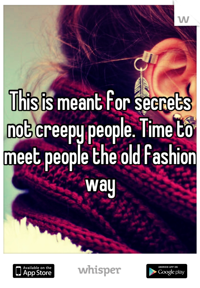 This is meant for secrets not creepy people. Time to meet people the old fashion way