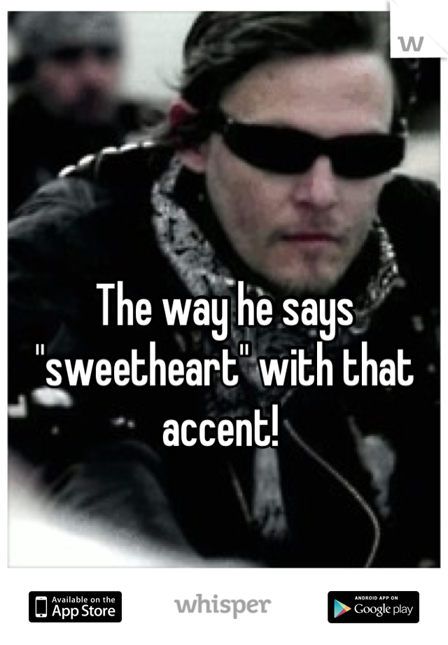 The way he says "sweetheart" with that accent! 