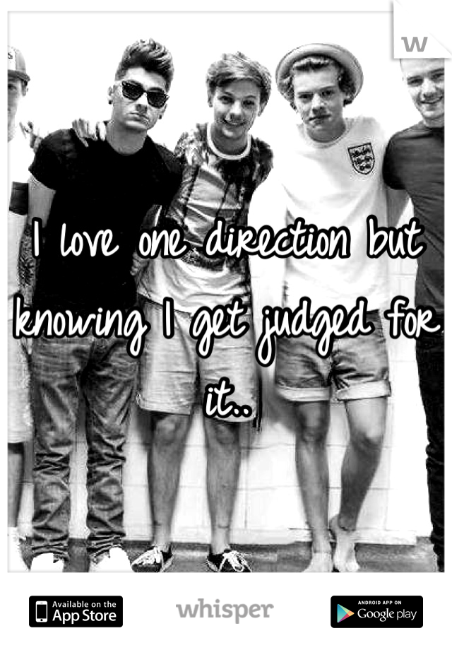 I love one direction but knowing I get judged for it..