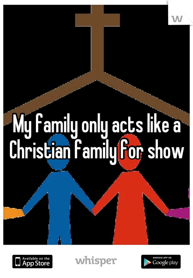 My family only acts like a Christian family for show