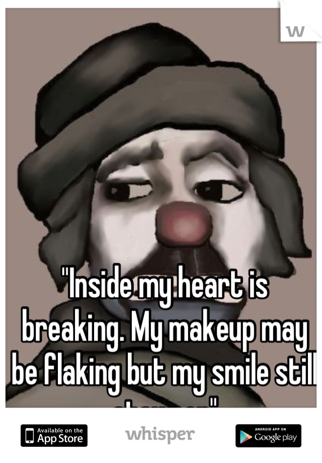 "Inside my heart is breaking. My makeup may be flaking but my smile still stays on"