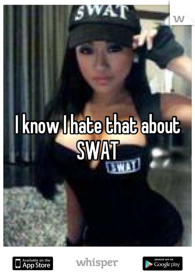 I know I hate that about SWAT