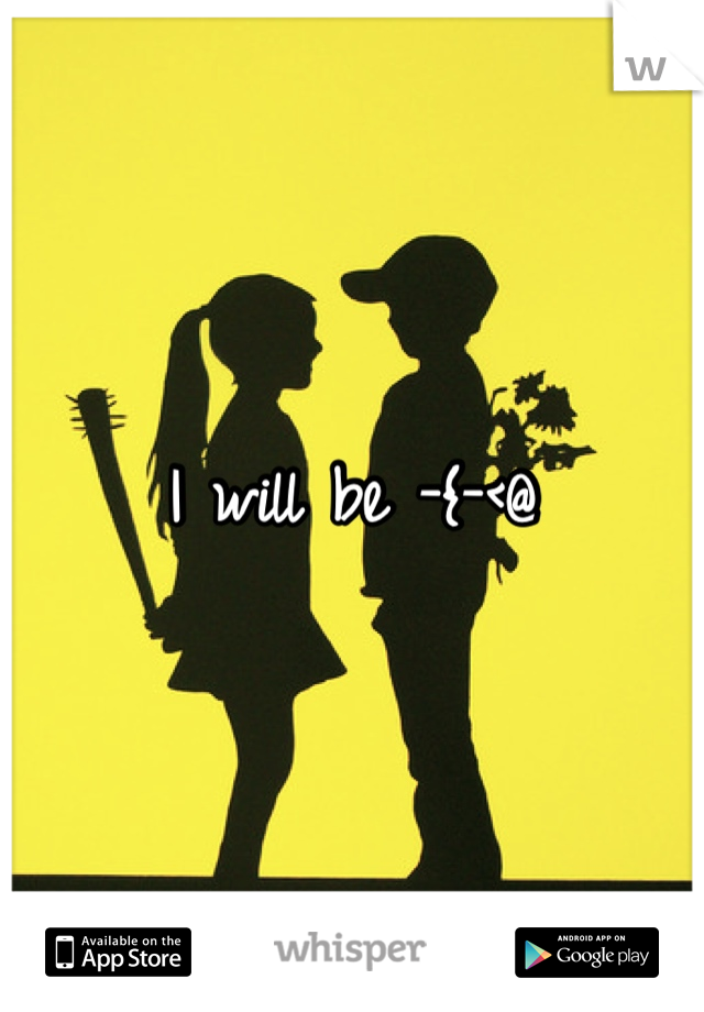 I will be -{-<@