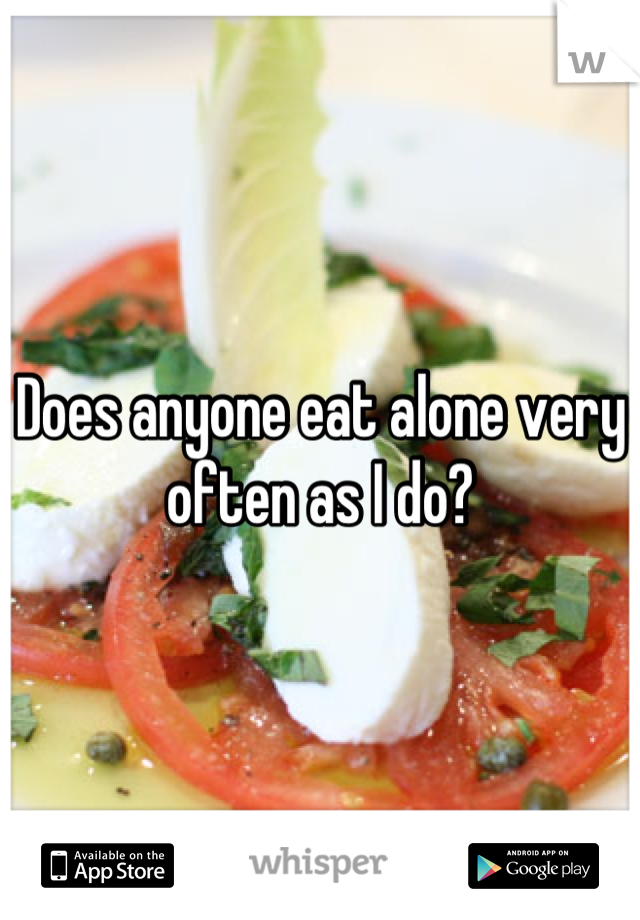 Does anyone eat alone very often as I do?