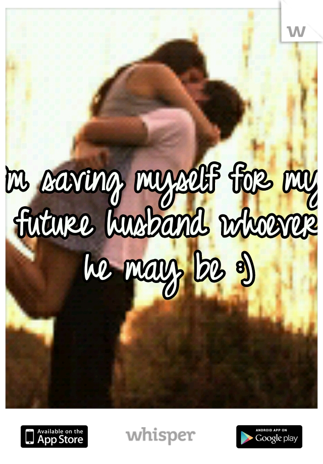 I'm saving myself for my future husband whoever he may be :)