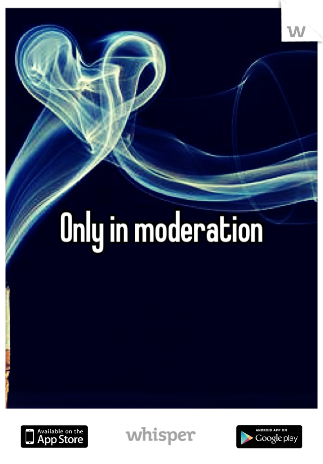 Only in moderation