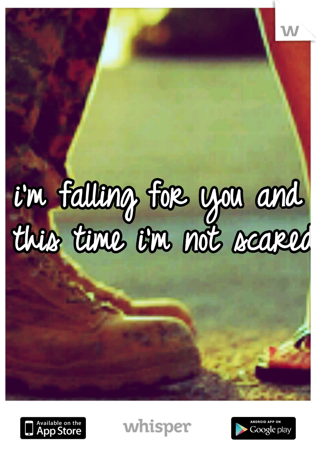 i'm falling for you and this time i'm not scared.