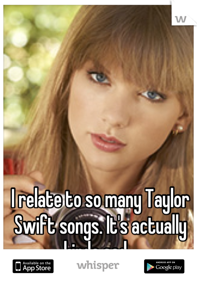 I relate to so many Taylor Swift songs. It's actually kinda sad...