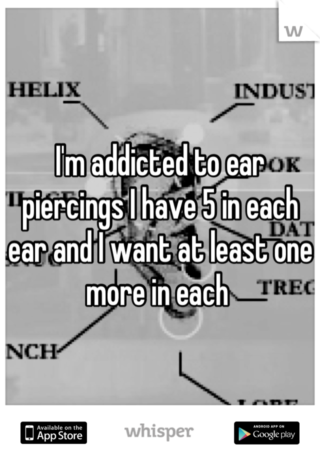 I'm addicted to ear piercings I have 5 in each ear and I want at least one more in each 
